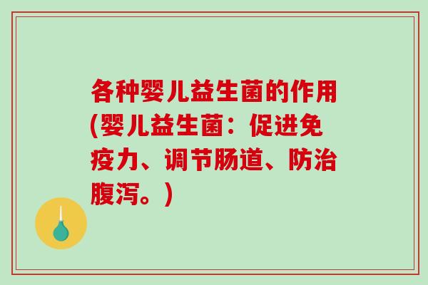 各种婴儿益生菌的作用(婴儿益生菌：促进免疫力、调节肠道、防治腹泻。)