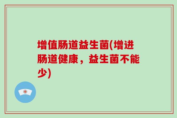 增值肠道益生菌(增进肠道健康,益生菌不能少) 增值肠道益生菌(增进肠道健康,益生菌不能少)