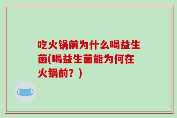 吃火锅前为什么喝益生菌(喝益生菌能为何在火锅前？)