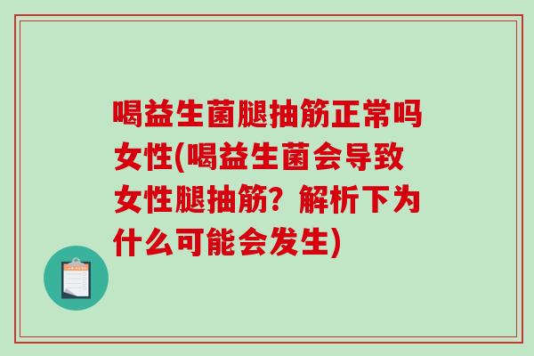 喝益生菌腿抽筋正常吗女性(喝益生菌会导致女性腿抽筋？解析下为什么可能会发生)