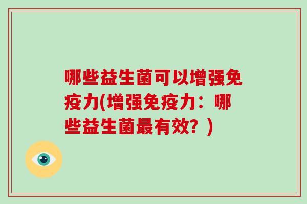 哪些益生菌可以增强免疫力(增强免疫力：哪些益生菌最有效？)