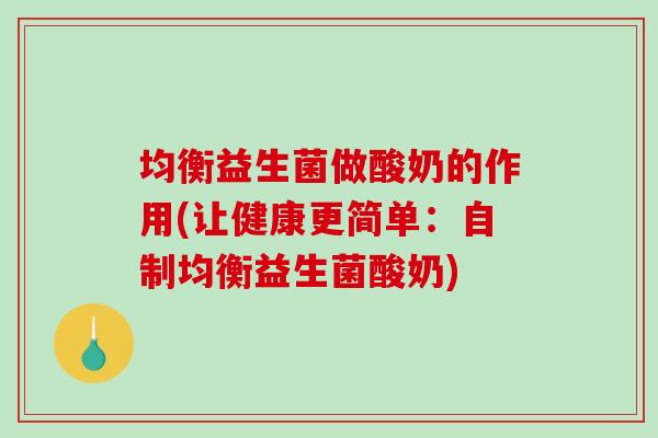 均衡益生菌做酸奶的作用(让健康更简单：自制均衡益生菌酸奶)