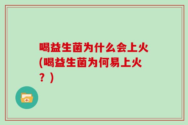 喝益生菌为什么会上火(喝益生菌为何易上火？)