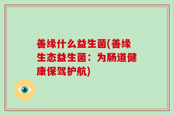 善缘什么益生菌(善缘生态益生菌：为肠道健康保驾护航)