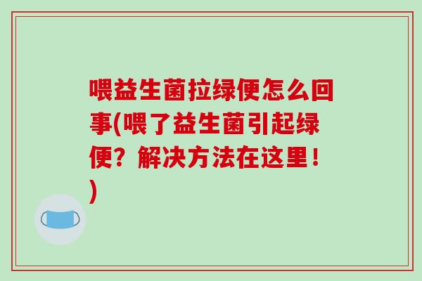 喂益生菌拉绿便怎么回事(喂了益生菌引起绿便？解决方法在这里！)