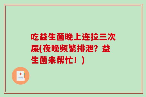 吃益生菌晚上连拉三次屎(夜晚频繁排泄？益生菌来帮忙！)