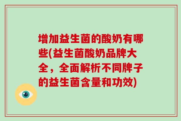 增加益生菌的酸奶有哪些(益生菌酸奶品牌大全，全面解析不同牌子的益生菌含量和功效)