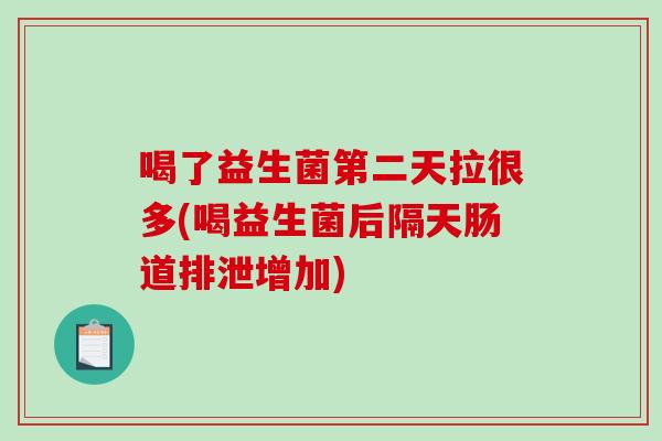 喝了益生菌第二天拉很多(喝益生菌后隔天肠道排泄增加)