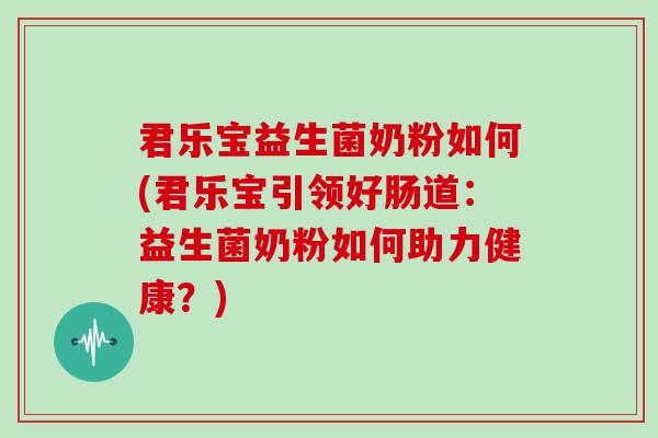 君乐宝益生菌奶粉如何(君乐宝引领好肠道：益生菌奶粉如何助力健康？)