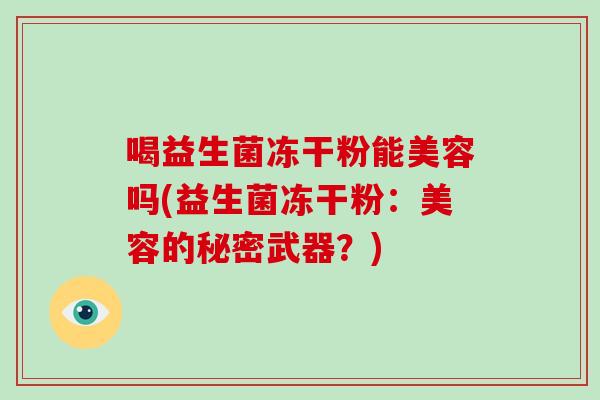 喝益生菌冻干粉能美容吗(益生菌冻干粉：美容的秘密武器？)