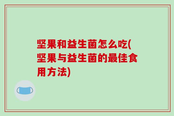 坚果和益生菌怎么吃(坚果与益生菌的佳食用方法) 坚果和益生菌怎么吃(坚果与益生菌的佳食用方法)