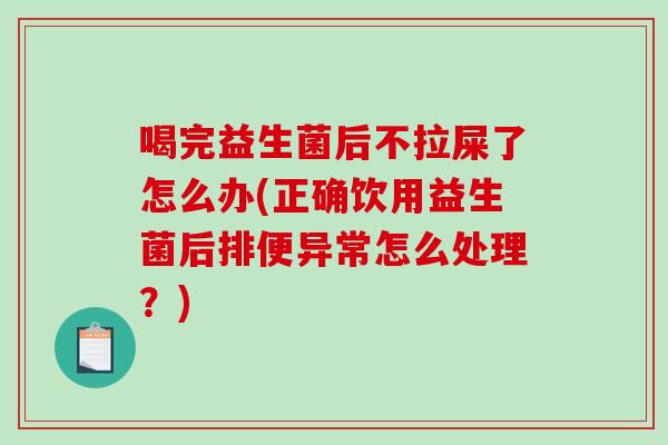 喝完益生菌后不拉屎了怎么办(正确饮用益生菌后排便异常怎么处理？)