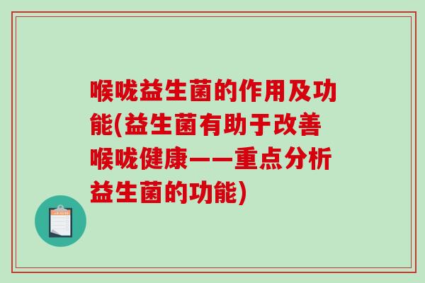 喉咙益生菌的作用及功能(益生菌有助于改善喉咙健康——重点分析益生菌的功能)
