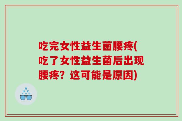 吃完女性益生菌腰疼(吃了女性益生菌后出现腰疼？这可能是原因)