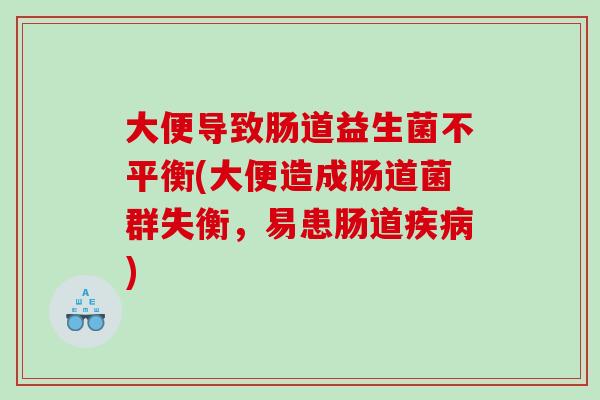 大便导致肠道益生菌不平衡(大便造成肠道菌群失衡，易患肠道疾病)