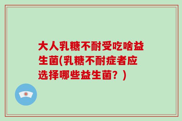 大人受吃啥益生菌(症者应选择哪些益生菌?) 大人受吃啥益生菌(症者应选择哪些益生菌?)