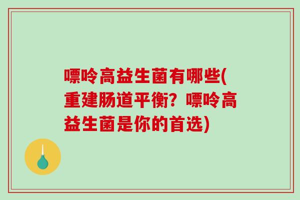 嘌呤高益生菌有哪些(重建肠道平衡？嘌呤高益生菌是你的首选)