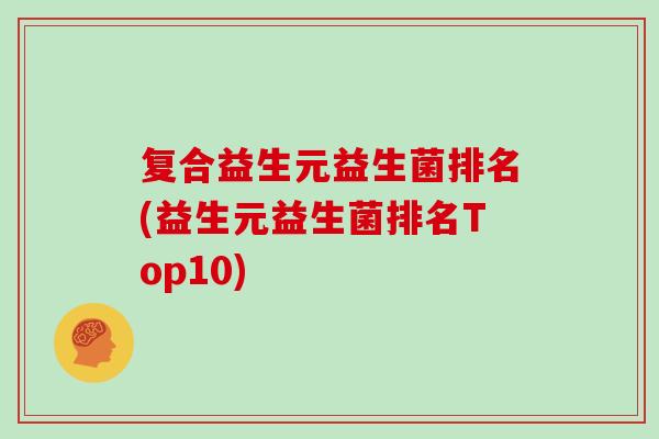 复合益生元益生菌排名(益生元益生菌排名Top10)