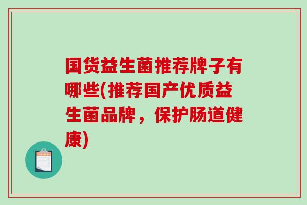 国货益生菌推荐牌子有哪些(推荐国产优质益生菌品牌，保护肠道健康)