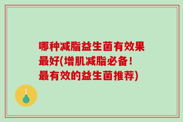 哪种减脂益生菌有效果最好(增肌减脂必备！最有效的益生菌推荐)