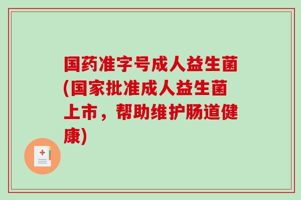 国药准字号成人益生菌(国家批准成人益生菌上市，帮助维护肠道健康)