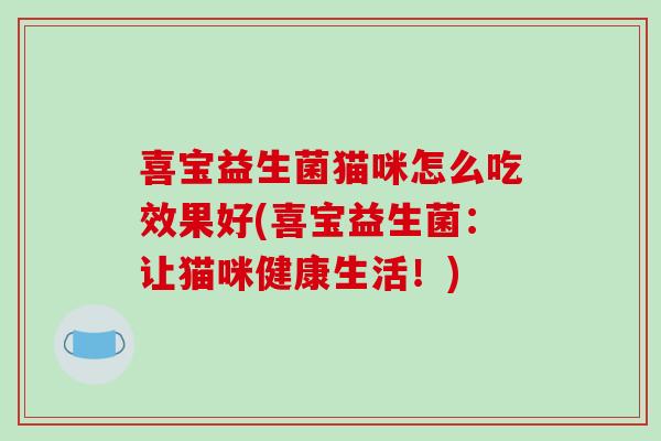 喜宝益生菌猫咪怎么吃效果好(喜宝益生菌：让猫咪健康生活！)