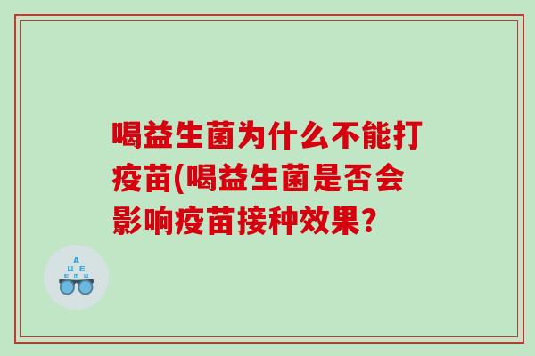 喝益生菌为什么不能打疫苗(喝益生菌是否会影响疫苗接种效果？