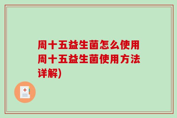 周十五益生菌怎么使用周十五益生菌使用方法详解)