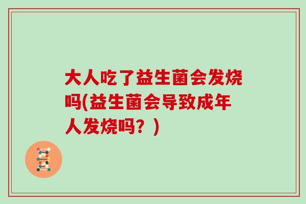 大人吃了益生菌会发烧吗(益生菌会导致成年人发烧吗？)