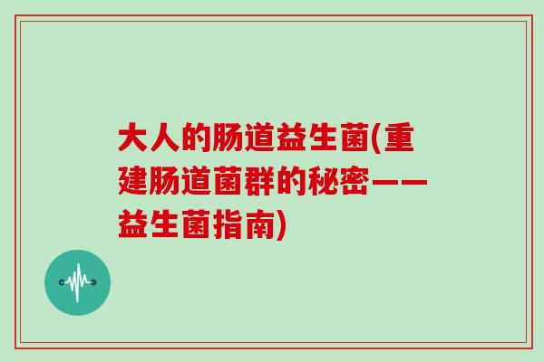 大人的肠道益生菌(重建肠道菌群的秘密——益生菌指南) 大人的肠道益生菌(重建肠道菌群的秘密——益生菌指南)