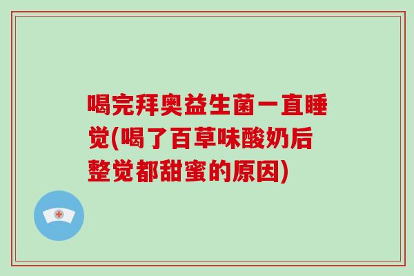 喝完拜奥益生菌一直睡觉(喝了百草味酸奶后整觉都甜蜜的原因) 喝完拜奥益生菌一直睡觉(喝了百草味酸奶后整觉都甜蜜的原因)