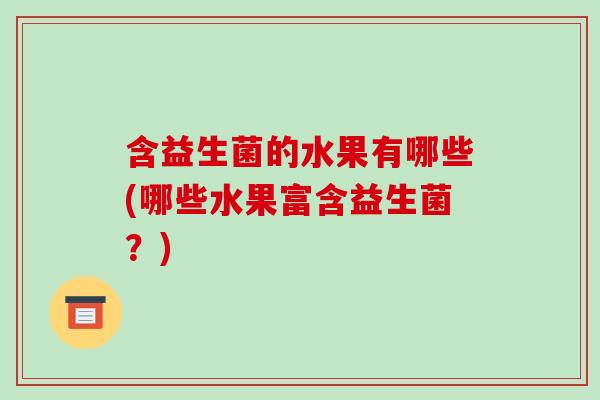 含益生菌的水果有哪些(哪些水果富含益生菌？)