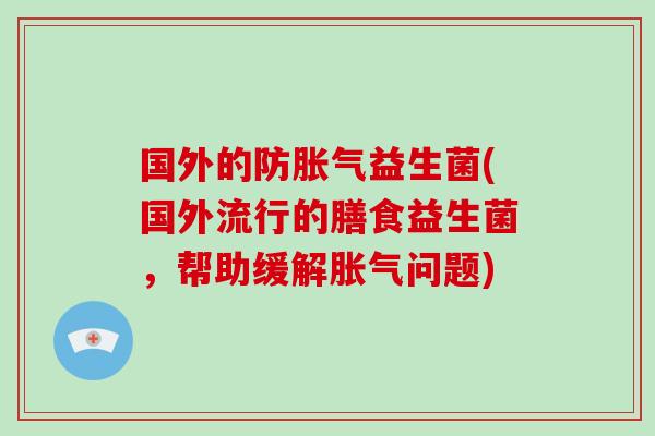 国外的防胀气益生菌(国外流行的膳食益生菌，帮助缓解胀气问题)