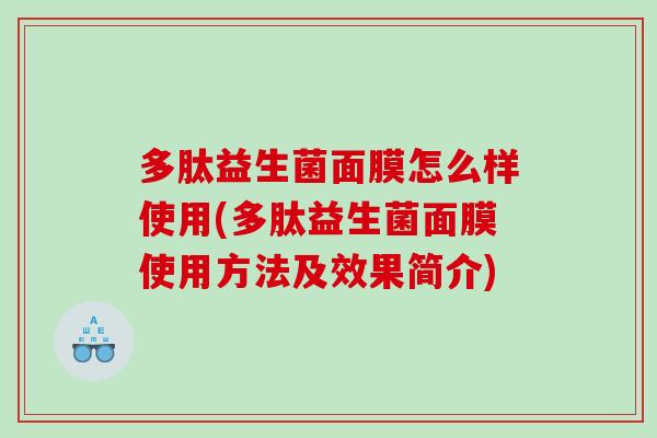 多肽益生菌面膜怎么样使用(多肽益生菌面膜使用方法及效果简介) 多肽益生菌面膜怎么样使用(多肽益生菌面膜使用方法及效果简介)
