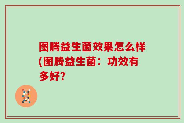 图腾益生菌效果怎么样(图腾益生菌：功效有多好？