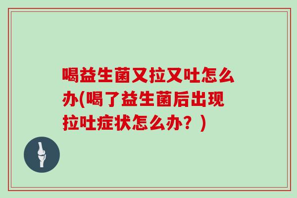 喝益生菌又拉又吐怎么办(喝了益生菌后出现拉吐症状怎么办？)