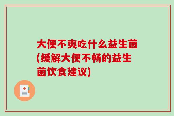 大便不爽吃什么益生菌(缓解大便不畅的益生菌饮食建议)