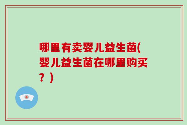 哪里有卖婴儿益生菌(婴儿益生菌在哪里购买？)