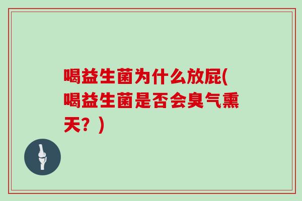 喝益生菌为什么放屁(喝益生菌是否会臭气熏天？)