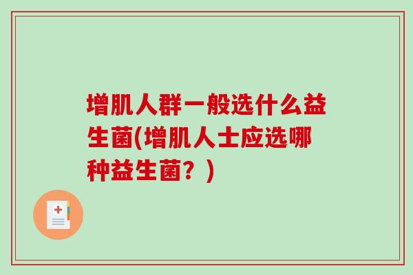 增肌人群一般选什么益生菌(增肌人士应选哪种益生菌？)