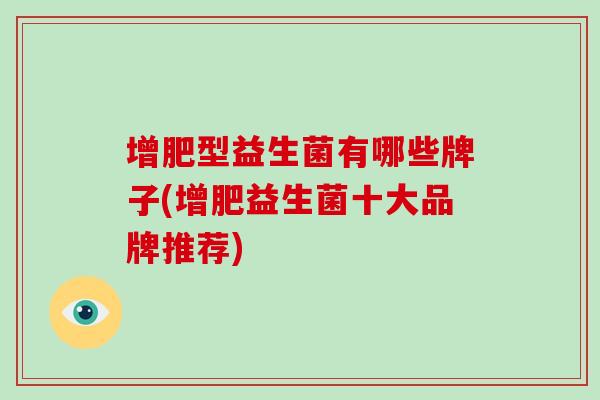 增肥型益生菌有哪些牌子(增肥益生菌十大品牌推荐)
