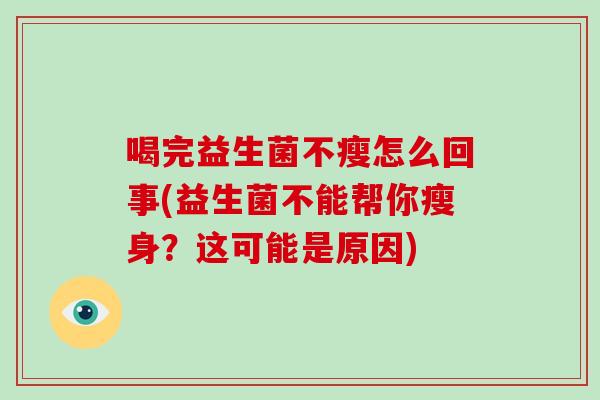 喝完益生菌不瘦怎么回事(益生菌不能帮你瘦身？这可能是原因)