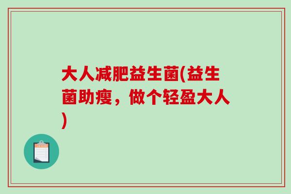 大人益生菌(益生菌助瘦,做个轻盈大人) 大人益生菌(益生菌助瘦,做个轻盈大人)