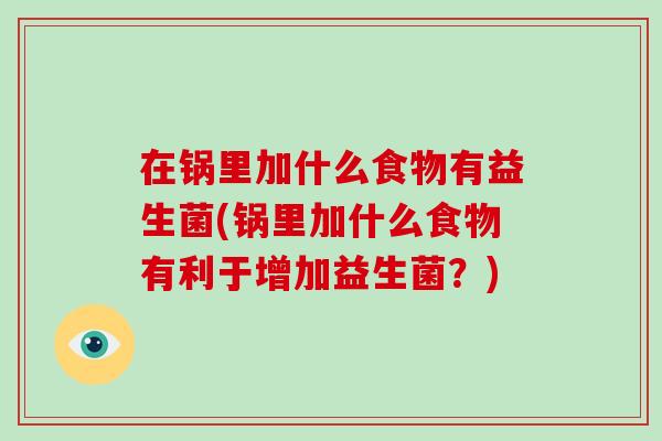 在锅里加什么食物有益生菌(锅里加什么食物有利于增加益生菌？)