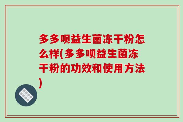 多多呗益生菌冻干粉怎么样(多多呗益生菌冻干粉的功效和使用方法) 多多呗益生菌冻干粉怎么样(多多呗益生菌冻干粉的功效和使用方法)