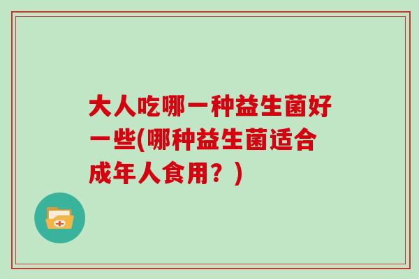 大人吃哪一种益生菌好一些(哪种益生菌适合成年人食用？)