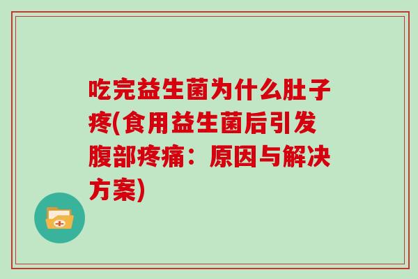 吃完益生菌为什么肚子疼(食用益生菌后引发腹部疼痛：原因与解决方案)