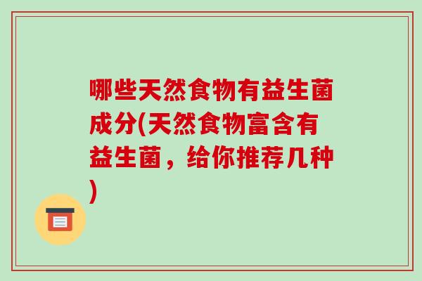 哪些天然食物有益生菌成分(天然食物富含有益生菌，给你推荐几种)