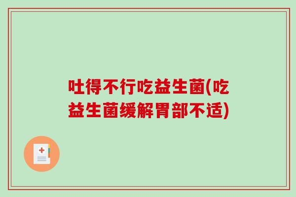 吐得不行吃益生菌(吃益生菌缓解胃部不适)