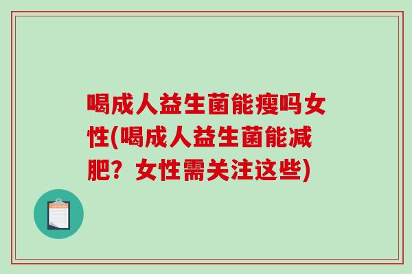 喝成人益生菌能瘦吗女性(喝成人益生菌能减肥？女性需关注这些)
